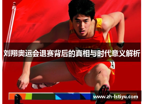 刘翔奥运会退赛背后的真相与时代意义解析