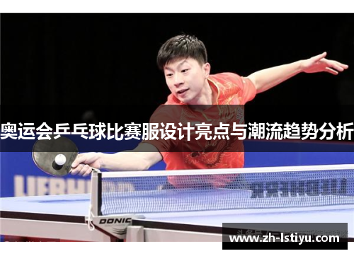 奥运会乒乓球比赛服设计亮点与潮流趋势分析 奥运会乒乓球比赛服设计亮点与潮流趋势分析